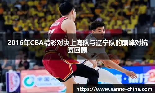 2016年CBA精彩对决上海队与辽宁队的巅峰对抗赛回顾